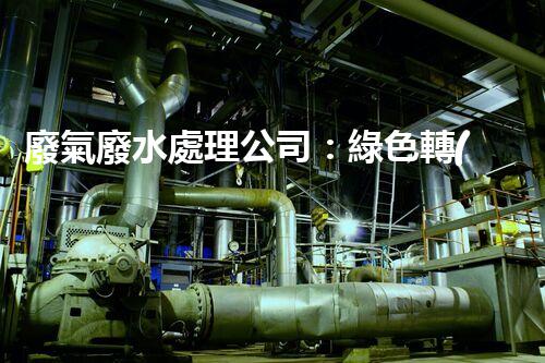 廢氣廢水處理公司：綠色轉(zhuǎn)型的幕后英雄？